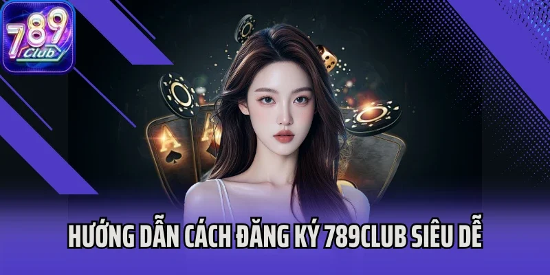 Hướng dẫn cách đăng ký 789club siêu dễ