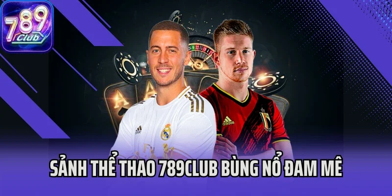 Sảnh thể thao 789club bùng nổ đam mê